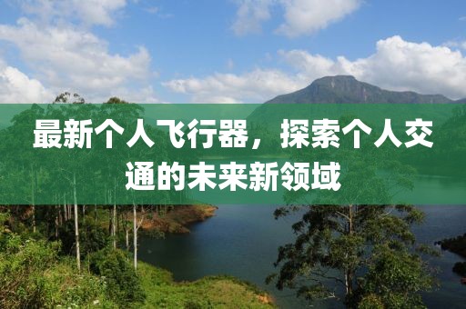 最新個人飛行器，探索個人交通的未來新領(lǐng)域