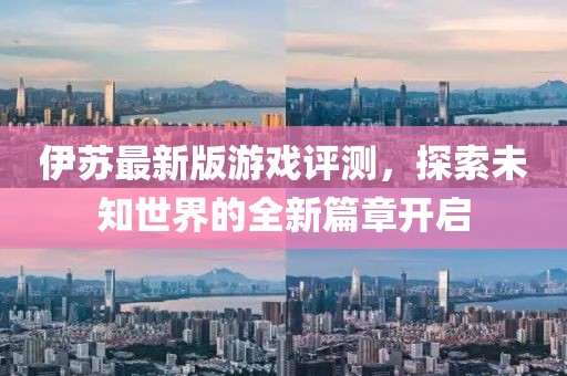 伊蘇最新版游戲評(píng)測(cè)，探索未知世界的全新篇章開(kāi)啟