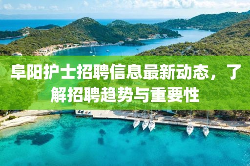 阜陽(yáng)護(hù)士招聘信息最新動(dòng)態(tài)，了解招聘趨勢(shì)與重要性