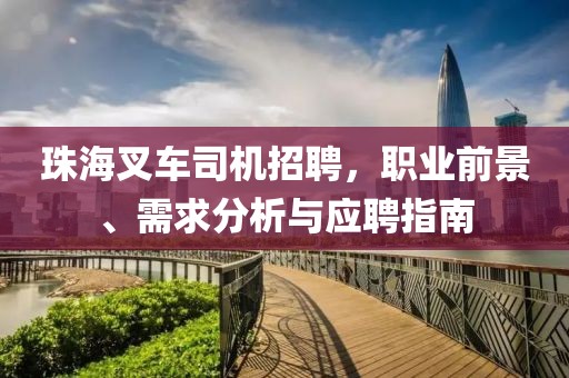 珠海叉車司機(jī)招聘，職業(yè)前景、需求分析與應(yīng)聘指南