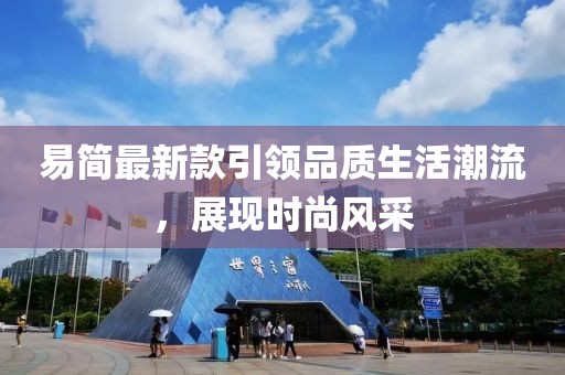 易簡(jiǎn)最新款引領(lǐng)品質(zhì)生活潮流，展現(xiàn)時(shí)尚風(fēng)采