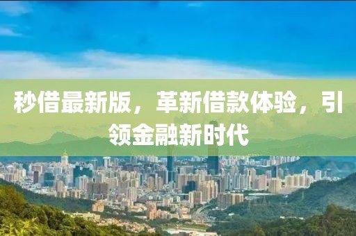秒借最新版，革新借款體驗(yàn)，引領(lǐng)金融新時(shí)代