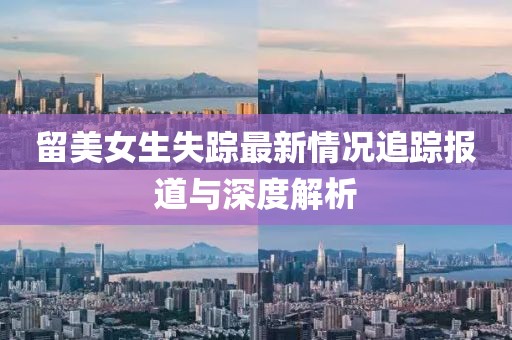 留美女生失蹤最新情況追蹤報(bào)道與深度解析