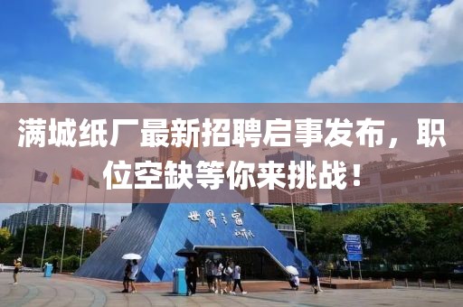 滿城紙廠最新招聘啟事發(fā)布，職位空缺等你來挑戰(zhàn)！