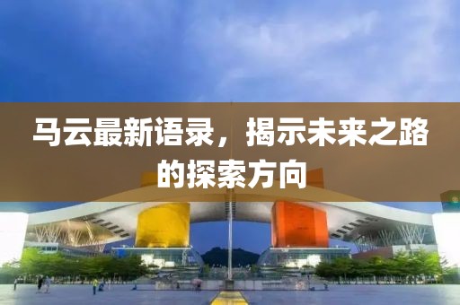 馬云最新語(yǔ)錄，揭示未來(lái)之路的探索方向