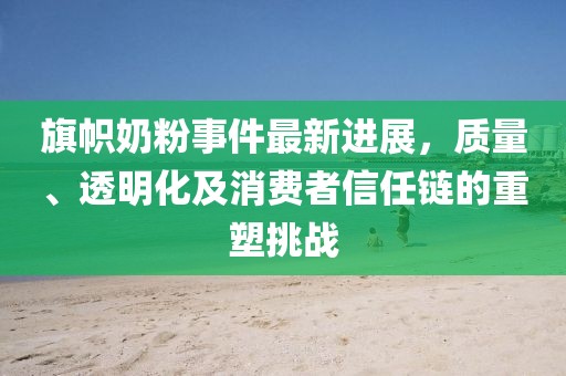 旗幟奶粉事件最新進(jìn)展，質(zhì)量、透明化及消費(fèi)者信任鏈的重塑挑戰(zhàn)