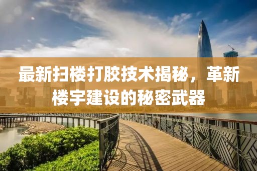 最新掃樓打膠技術(shù)揭秘，革新樓宇建設(shè)的秘密武器