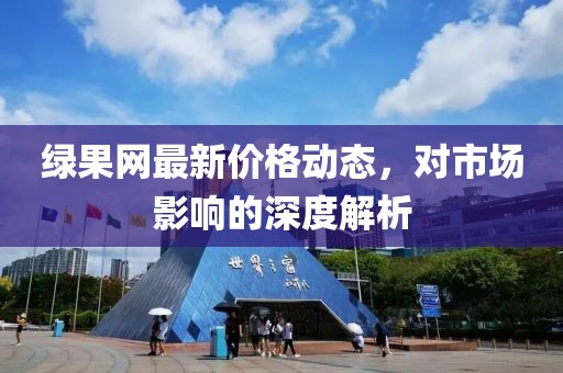 綠果網(wǎng)最新價(jià)格動(dòng)態(tài)，對(duì)市場(chǎng)影響的深度解析