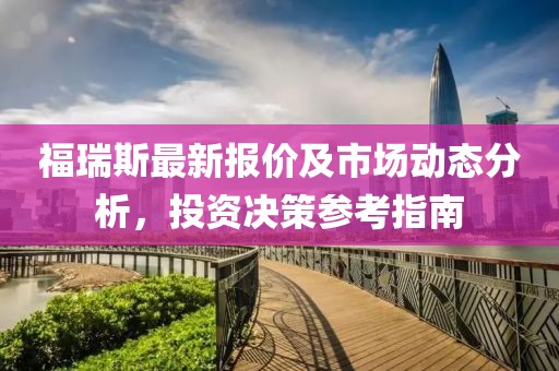 福瑞斯最新報(bào)價(jià)及市場(chǎng)動(dòng)態(tài)分析，投資決策參考指南