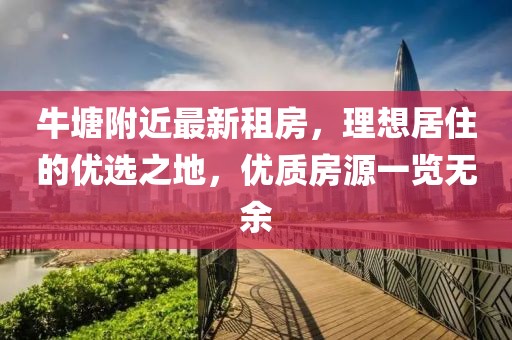 牛塘附近最新租房，理想居住的優(yōu)選之地，優(yōu)質(zhì)房源一覽無余