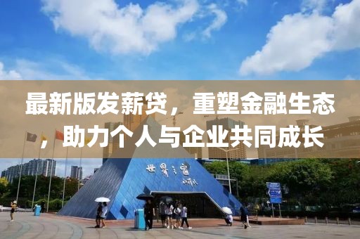 最新版發(fā)薪貸，重塑金融生態(tài)，助力個(gè)人與企業(yè)共同成長(zhǎng)