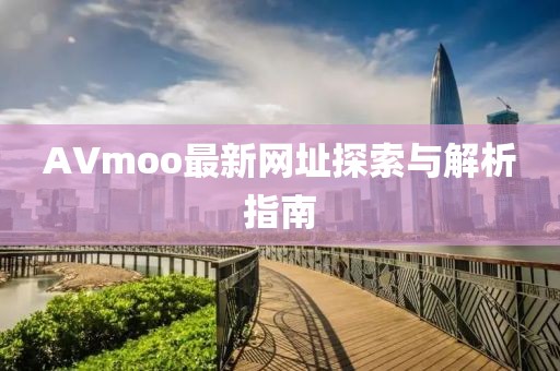 AVmoo最新網(wǎng)址探索與解析指南