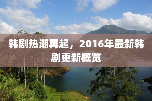 韓劇熱潮再起，2016年最新韓劇更新概覽