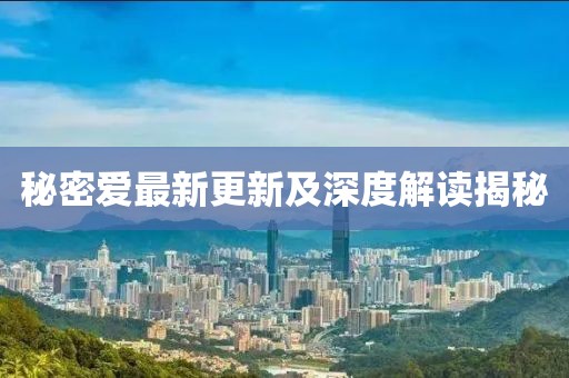 秘密愛最新更新及深度解讀揭秘