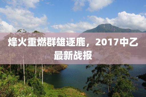烽火重燃群雄逐鹿，2017中乙最新戰(zhàn)報