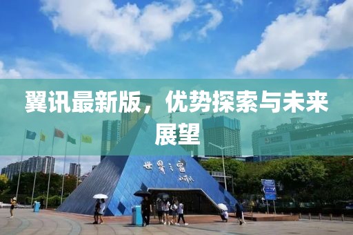 翼訊最新版，優(yōu)勢探索與未來展望