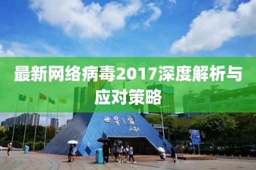 最新網絡病毒2017深度解析與應對策略