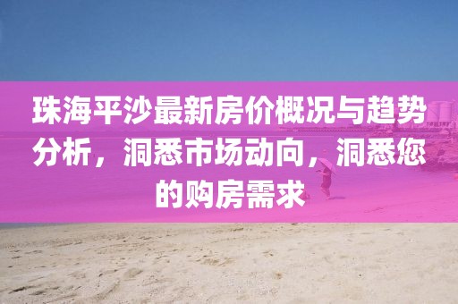 珠海平沙最新房價概況與趨勢分析，洞悉市場動向，洞悉您的購房需求