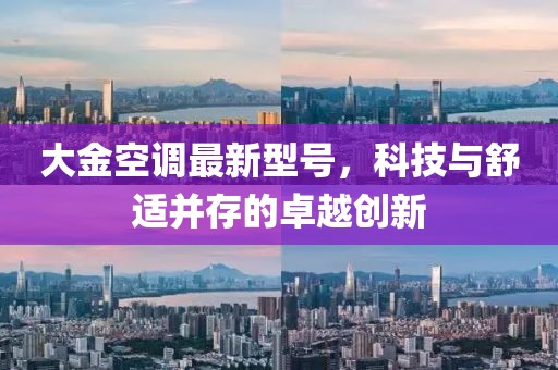 大金空調(diào)最新型號(hào)，科技與舒適并存的卓越創(chuàng)新