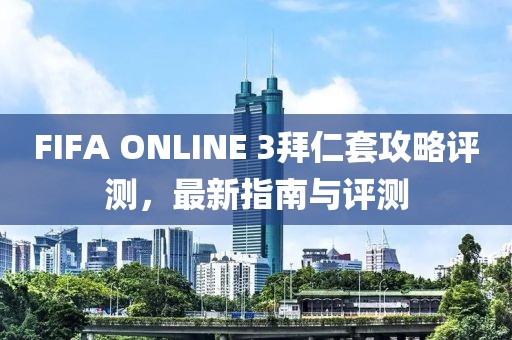FIFA ONLINE 3拜仁套攻略評(píng)測(cè)，最新指南與評(píng)測(cè)