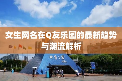 女生網(wǎng)名在Q友樂園的最新趨勢(shì)與潮流解析