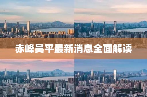 赤峰吳平最新消息全面解讀