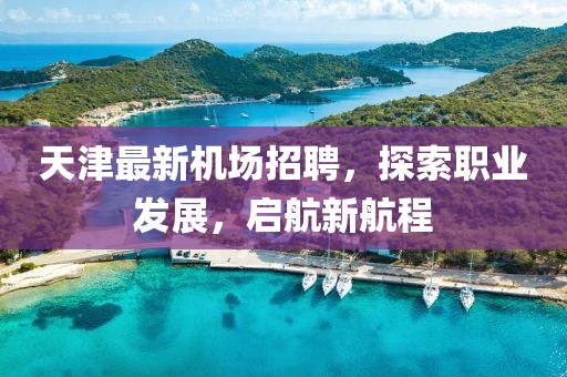 天津最新機場招聘，探索職業(yè)發(fā)展，啟航新航程