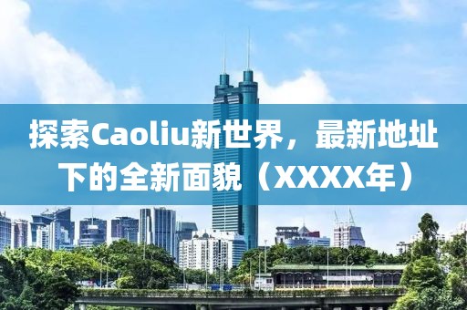 探索Caoliu新世界，最新地址下的全新面貌（XXXX年）