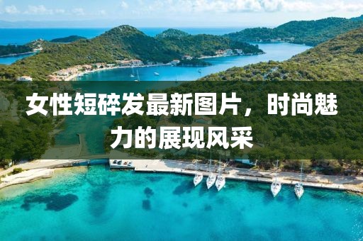 女性短碎發(fā)最新圖片，時尚魅力的展現(xiàn)風(fēng)采