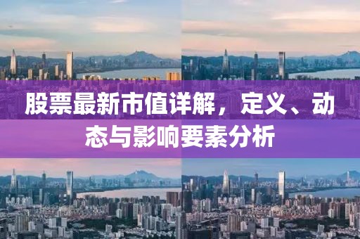 股票最新市值詳解，定義、動(dòng)態(tài)與影響要素分析