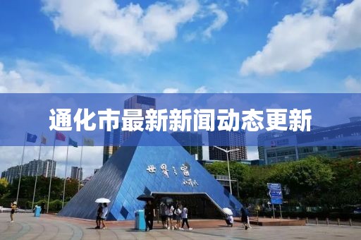 通化市最新新聞動態(tài)更新