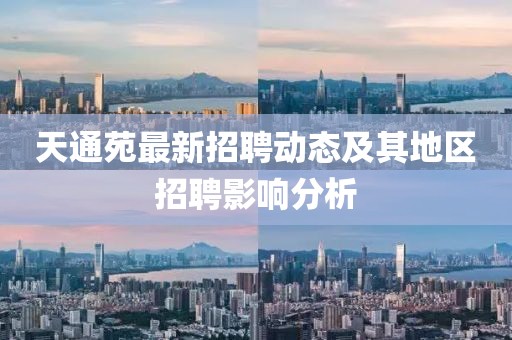 天通苑最新招聘動(dòng)態(tài)及其地區(qū)招聘影響分析
