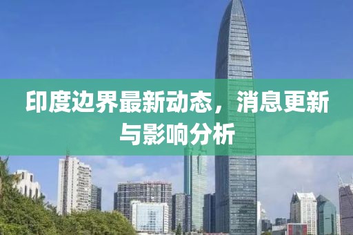 印度邊界最新動態(tài)，消息更新與影響分析