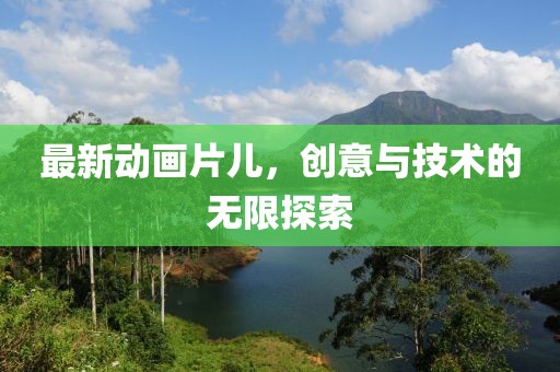 最新動(dòng)畫(huà)片兒，創(chuàng)意與技術(shù)的無(wú)限探索