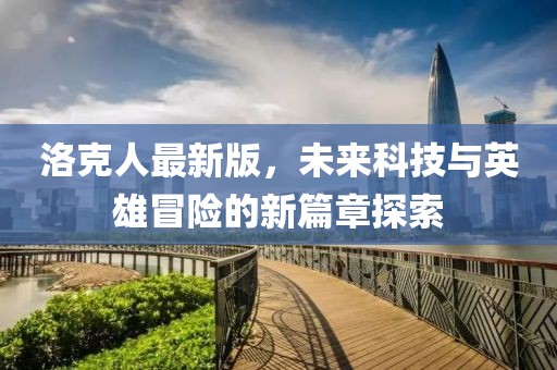 洛克人最新版，未來科技與英雄冒險的新篇章探索