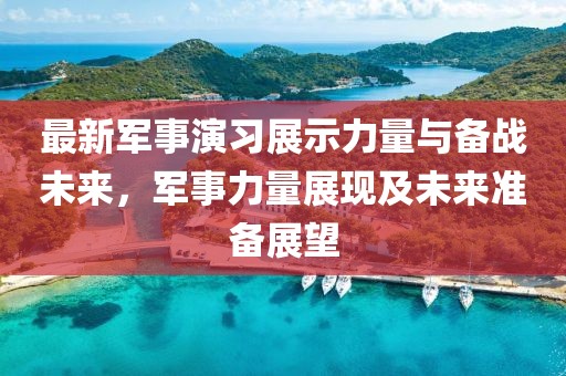 最新軍事演習(xí)展示力量與備戰(zhàn)未來，軍事力量展現(xiàn)及未來準(zhǔn)備展望