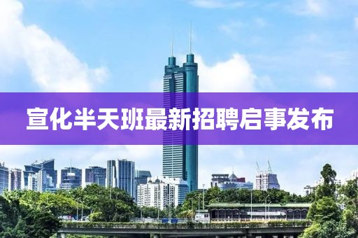 宣化半天班最新招聘啟事發(fā)布