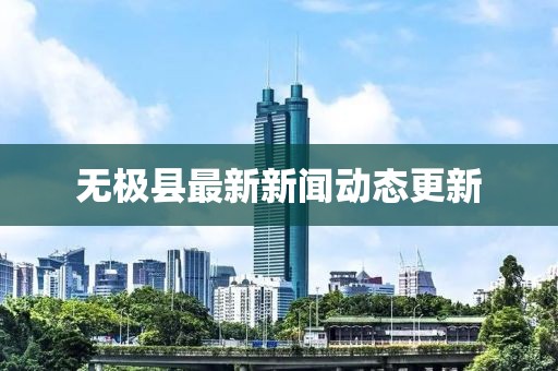 無(wú)極縣最新新聞動(dòng)態(tài)更新