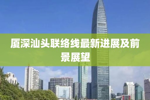 廈深汕頭聯(lián)絡(luò)線(xiàn)最新進(jìn)展及前景展望