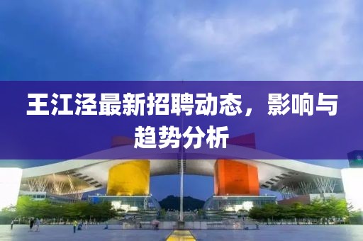 王江涇最新招聘動(dòng)態(tài)，影響與趨勢(shì)分析
