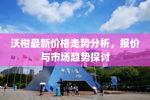 沃柑最新價(jià)格走勢(shì)分析，報(bào)價(jià)與市場(chǎng)趨勢(shì)探討