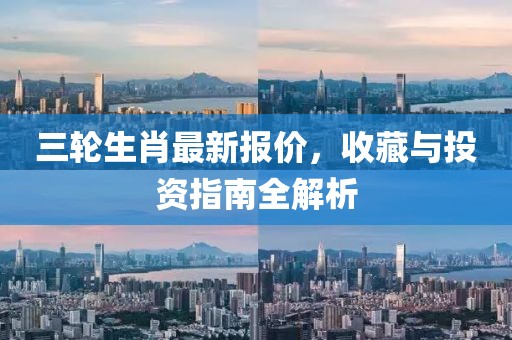 三輪生肖最新報(bào)價(jià)，收藏與投資指南全解析