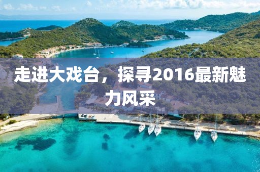 走進(jìn)大戲臺(tái)，探尋2016最新魅力風(fēng)采