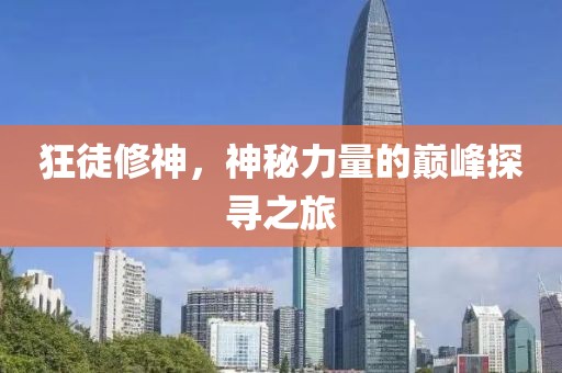 狂徒修神，神秘力量的巔峰探尋之旅