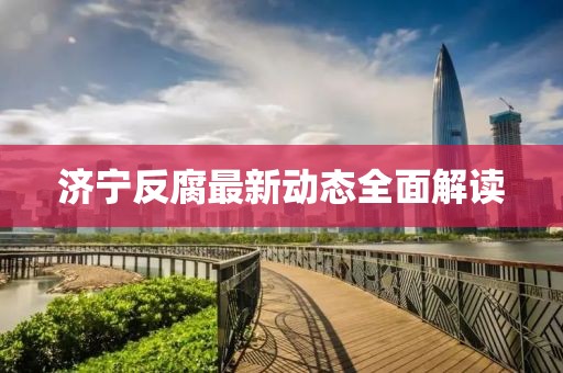 濟(jì)寧反腐最新動態(tài)全面解讀