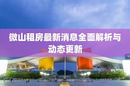 微山租房最新消息全面解析與動(dòng)態(tài)更新