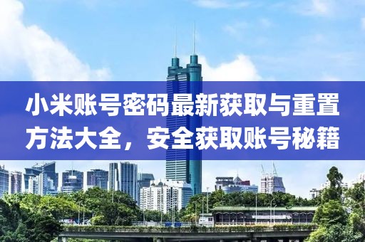 小米賬號(hào)密碼最新獲取與重置方法大全，安全獲取賬號(hào)秘籍