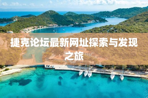 捷克論壇最新網(wǎng)址探索與發(fā)現(xiàn)之旅
