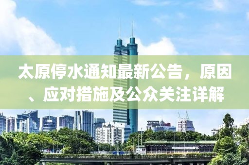 太原停水通知最新公告，原因、應(yīng)對(duì)措施及公眾關(guān)注詳解