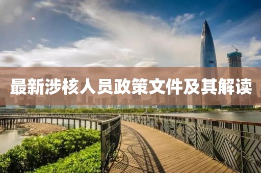 最新涉核人員政策文件及其解讀